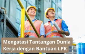 Tips Mengatasi Tantangan Dunia Kerja Dengan Bantuan Lpk